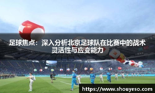 足球焦点：深入分析北京足球队在比赛中的战术灵活性与应变能力