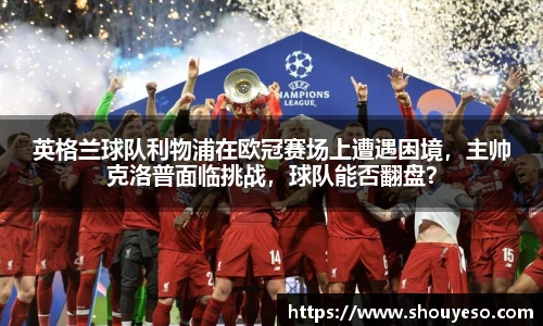 英格兰球队利物浦在欧冠赛场上遭遇困境，主帅克洛普面临挑战，球队能否翻盘？