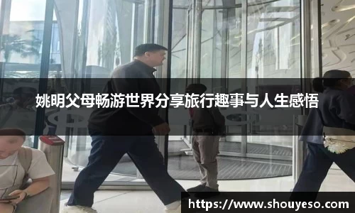 姚明父母畅游世界分享旅行趣事与人生感悟