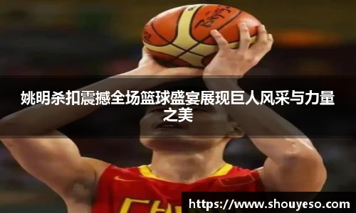 姚明杀扣震撼全场篮球盛宴展现巨人风采与力量之美