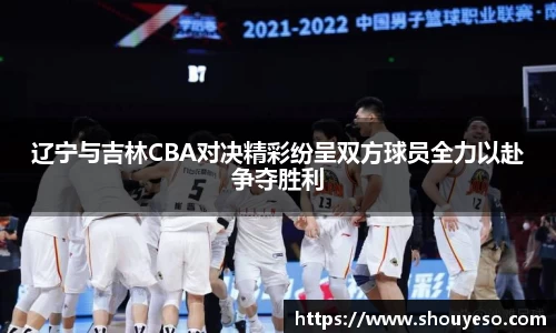 辽宁与吉林CBA对决精彩纷呈双方球员全力以赴争夺胜利