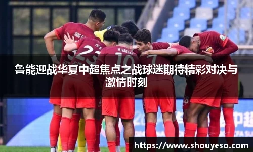 鲁能迎战华夏中超焦点之战球迷期待精彩对决与激情时刻