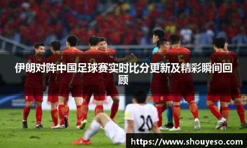 伊朗对阵中国足球赛实时比分更新及精彩瞬间回顾