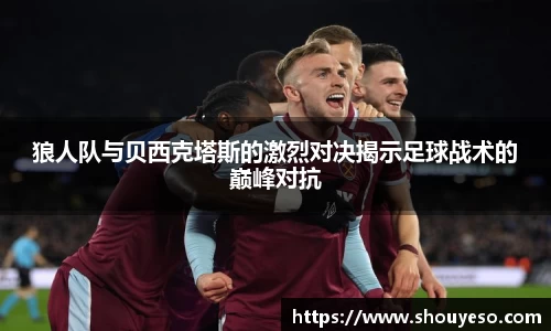 狼人队与贝西克塔斯的激烈对决揭示足球战术的巅峰对抗