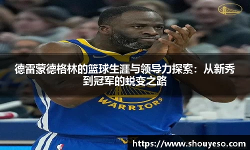 德雷蒙德格林的篮球生涯与领导力探索：从新秀到冠军的蜕变之路