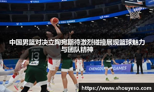 中国男篮对决立陶宛期待激烈碰撞展现篮球魅力与团队精神