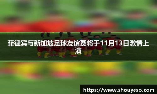 菲律宾与新加坡足球友谊赛将于11月13日激情上演