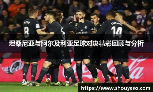 坦桑尼亚与阿尔及利亚足球对决精彩回顾与分析