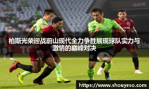 柏斯光荣迎战蔚山现代全力争胜展现球队实力与激情的巅峰对决