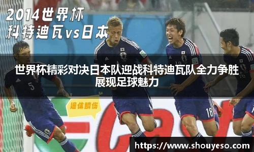 世界杯精彩对决日本队迎战科特迪瓦队全力争胜展现足球魅力