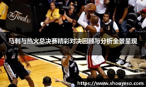 马刺与热火总决赛精彩对决回顾与分析全景呈现