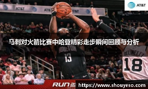 马刺对火箭比赛中哈登精彩走步瞬间回顾与分析
