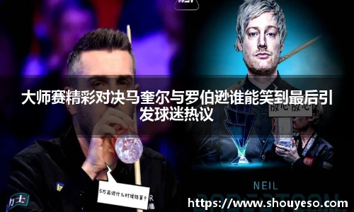 大师赛精彩对决马奎尔与罗伯逊谁能笑到最后引发球迷热议