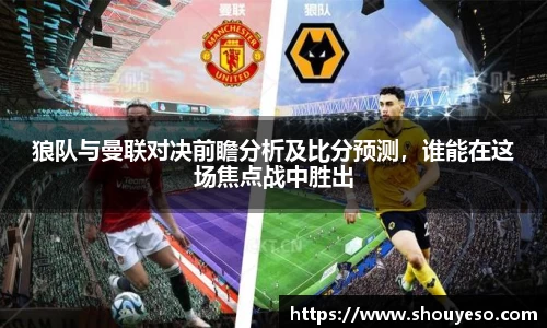 狼队与曼联对决前瞻分析及比分预测，谁能在这场焦点战中胜出
